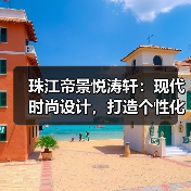 珠江帝景悦涛轩：现代时尚设计，打造个性化家庭空间