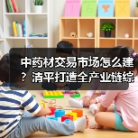 中药材交易市场怎么建?清平打造全产业链综合平台(图2) 中药材交易市场怎么建?清平打造全产业链综合平台(图2)