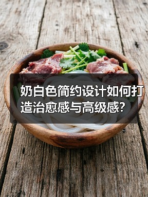 奶白色简约设计如何打造治愈感与高级感？