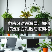 中古风邂逅海景，如何打造东方雅致与滨海松弛感？