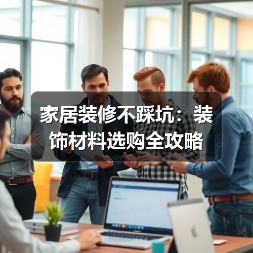 家居装修不踩坑:装饰材料选购全攻略(图3) 家居装修不踩坑:装饰材料选购全攻略