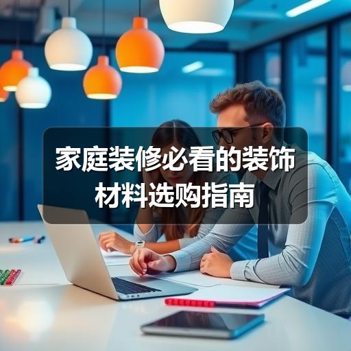 家庭装修必看的装饰材料选购指南(图1) 家庭装修必看的装饰材料选购指南