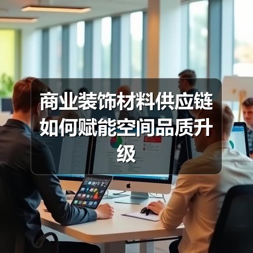 商业装饰材料供应链如何赋能空间品质升级(图3) 商业装饰材料供应链如何赋能空间品质升级