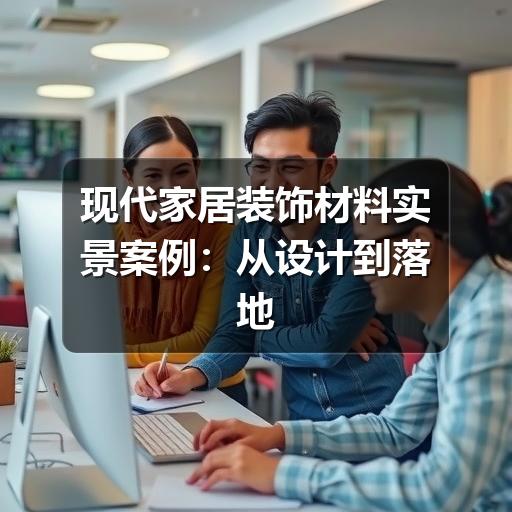现代家居装饰材料实景案例:从设计到落地的完美呈现(图1) 现代家居装饰材料实景案例:从设计到落地的完美呈现