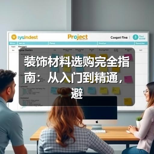 装饰材料选购完全指南:从入门到精通,避开所有坑(图1) 装饰材料选购完全指南:从入门到精通,避开所有坑