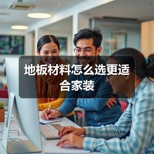 地板材料怎么选更适合家装