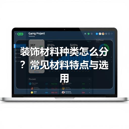 装饰材料种类怎么分？常见材料特点与选用思路