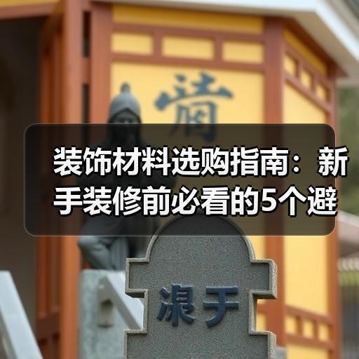 装饰材料选购指南：新手装修前必看的5个避坑要点